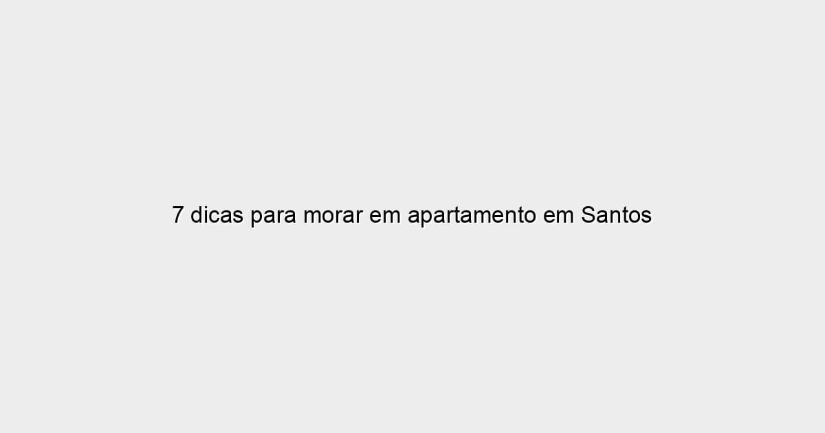 7 dicas para morar em apartamento em Santos