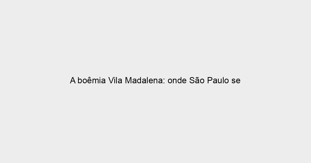 A boêmia Vila Madalena: onde São Paulo se encontra