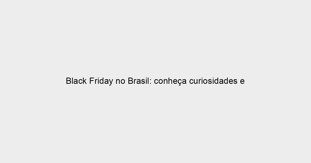 Black Friday no Brasil: conheça curiosidades e fatos