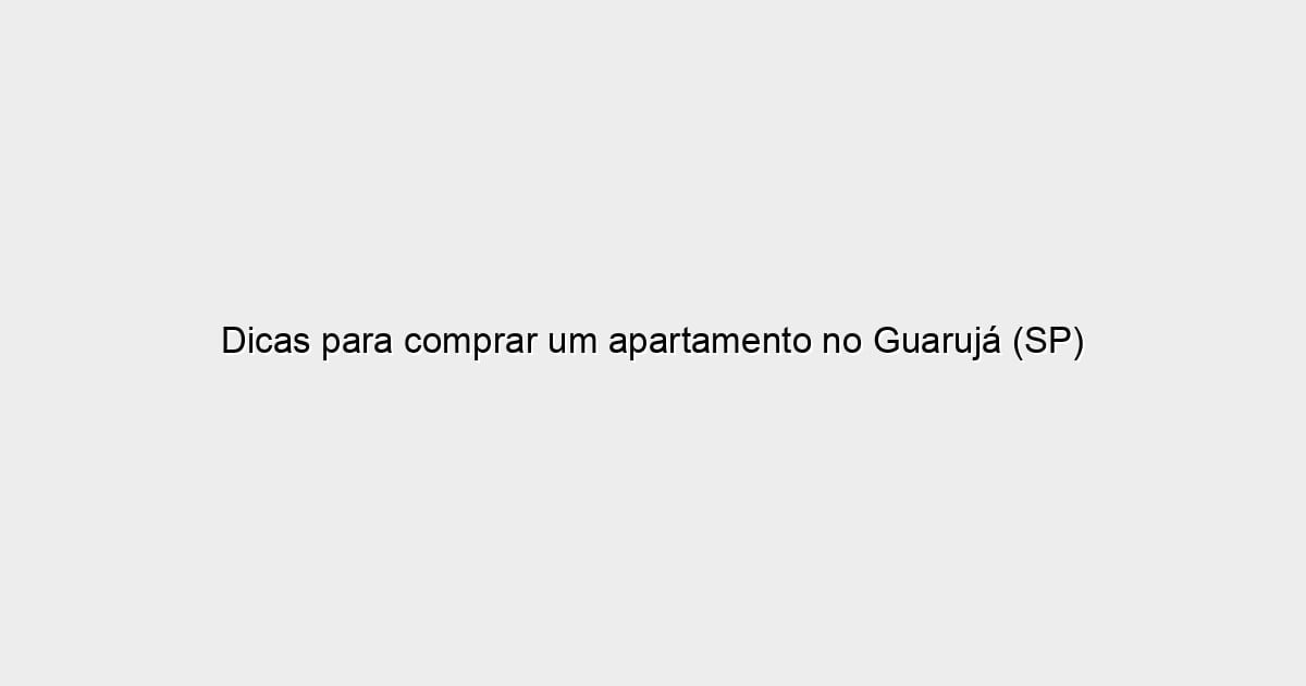 Dicas para comprar um apartamento no Guarujá (SP)