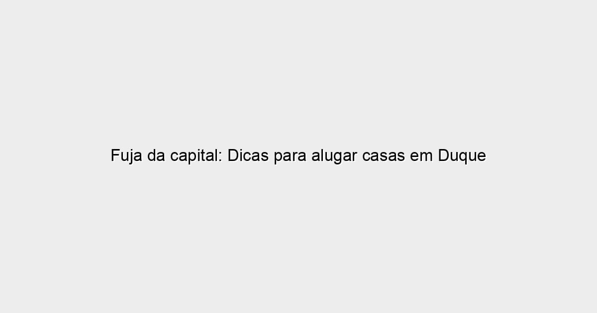 Fuja da capital: Dicas para alugar casas em Duque de Caxias
