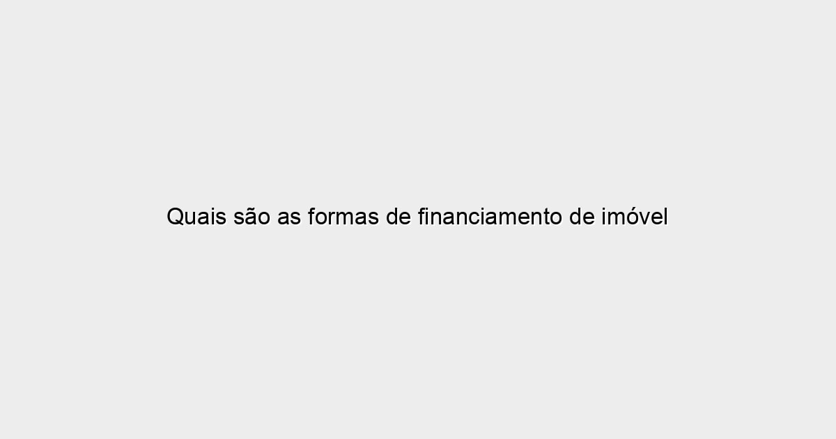 Quais são as formas de financiamento de imóvel no Brasil?
